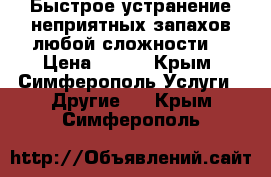 Быстрое устранение неприятных запахов любой сложности. › Цена ­ 500 - Крым, Симферополь Услуги » Другие   . Крым,Симферополь